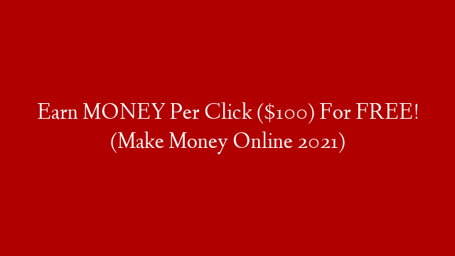 Earn MONEY Per Click ($100) For FREE! (Make Money Online 2021)